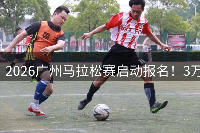2026广州马拉松赛启动报名！3万席位待竞，优化直通规则